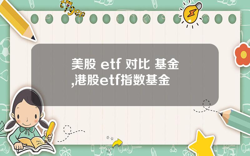 美股 etf 对比 基金,港股etf指数基金
